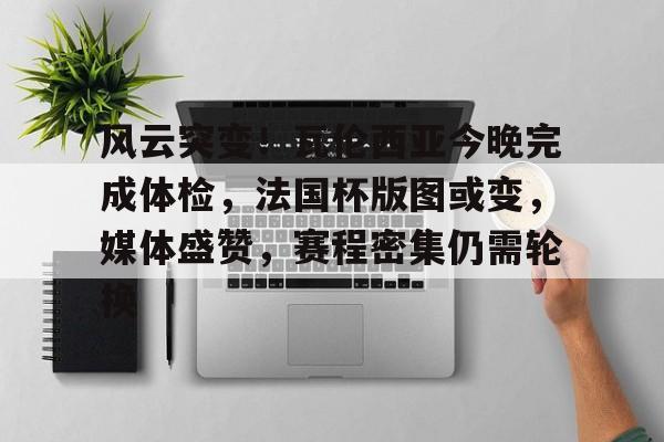 米兰体育-风云突变！瓦伦西亚今晚完成体检，法国杯版图或变，媒体盛赞，赛程密集仍需轮换的简单介绍