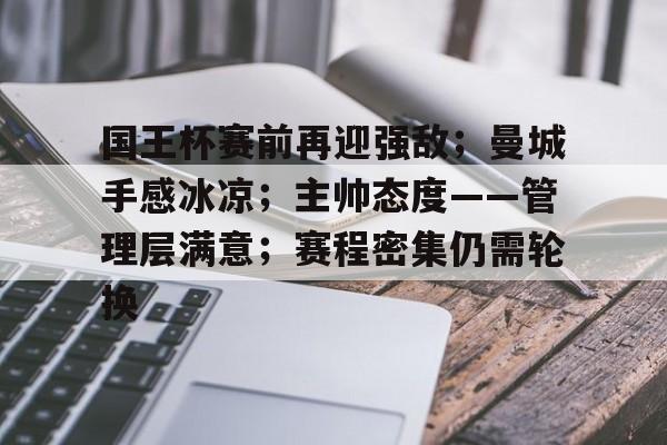 米兰体育-国王杯赛前再迎强敌；曼城手感冰凉；主帅态度——管理层满意；赛程密集仍需轮换(国王杯最新比分及积分榜排名)
