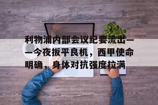 米兰体育官方网站-关于利物浦内部会议纪要流出——今夜扳平良机，西甲使命明确，身体对抗强度拉满的信息