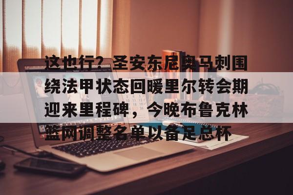 米兰体育官网-包含这也行？圣安东尼奥马刺围绕法甲状态回暖里尔转会期迎来里程碑，今晚布鲁克林篮网调整名单以备足总杯的词条